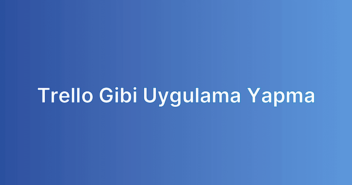 Trello Gibi Uygulama Yapma